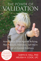 The Power of Validation: Arming Your Child Against Bullying, Peer Pressure, Addiction, Self-Harm, and Out-of-Control Emotions 1608820335 Book Cover