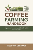 Coffee Farming Handbook: Agronomy, Processing, and Global Markets from Seed to Cup: A Comprehensive Guide B0GJRQP8NM Book Cover