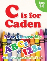 C is for Caden: Now I Know My ABCs and 123s Coloring & Activity Book with Writing and Spelling Exercises (Age 2-6) 128 Pages 1989828167 Book Cover