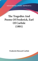 The Tragedies And Poems Of Frederick, Earl Of Carlisle 1166470350 Book Cover