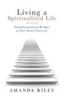 Living a Spiritualized Life: Transformational Bridges to Our Inner Universe 1504368681 Book Cover