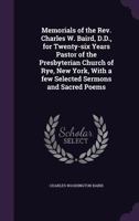 Memorials of the Rev. Charles W. Baird, D.D., for twenty-six years pastor of the Presbyterian church of Rye, New York, with a few selected sermons and sacred poems 1374449954 Book Cover