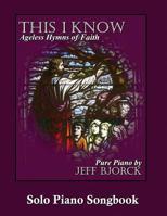 This I Know - Ageless Hymns of Faith by Jeff Bjorck: Solo Piano Songbook 154051174X Book Cover