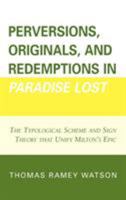 Perversions, Originals, and Redemptions in Paradise Lost: The Typological Scheme and Sign Theory that Unify Milton's Epic 0761837817 Book Cover