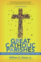 Great Catholic Parishes: A Living Mosiac: How Four Essential Practices Make Them Thrive 1594714177 Book Cover