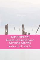 Antistress Guide de Survie Pour Femmes Actives: Boostez Vos Performances Tout En Organisant Une Vie Zen, Harmonieuse Et Creative 2364720052 Book Cover