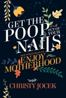 Get the Poop Out of Your Nails: And other ways to enjoy motherhood 1098340612 Book Cover