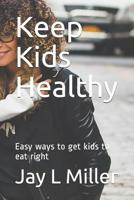 Keep Kids Healthy: Easy ways to get kids to eat right 1070961108 Book Cover