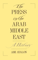 The Press in the Arab Middle East: A History (Studies in Middle Eastern History) 0195087801 Book Cover