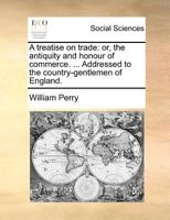 A treatise on trade: or, the antiquity and honour of commerce. ... Addressed to the country-gentlemen of England. 1140689495 Book Cover