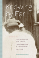 Knowing by Ear: Listening to Voice Recordings with African Prisoners of War in German Camps (1915–1918) 1478024844 Book Cover