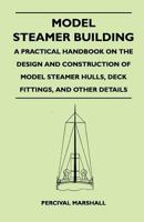 Model Steamer Building - A Practical Handbook on the Design and Construction of Model Steamer Hulls, Deck Fittings, and Other Details 1446526887 Book Cover