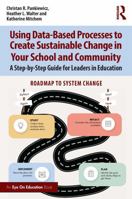 Using Data-Based Processes to Create Sustainable Change in Your School and Community: A Step-by-Step Guide for Leaders in Education 1032627387 Book Cover