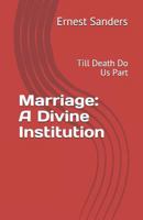 Marriage: A Divine Institution: Till Death Do Us Part 1796555517 Book Cover
