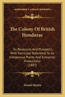 The Colony Of British Honduras: Its Resources And Prospects, With Particular Reference To Its Indigenous Plants And Economic Productions 137740353X Book Cover