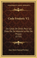 Code Frederic V2: Ou Corps De Droit, Pour Les Etats De Sa Majeste Le Roi De Prusse (1755) 1104724316 Book Cover