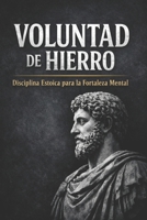 VOLUNTAD DE HIERRO: DISCIPLINA ESTOICA PARA LA FORTALEZA MENTAL (Spanish Edition) B0GS3J653M Book Cover