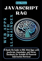 JavaScript RAG Web Apps with LlamaIndex: A Hands-On Guide to RAG Web Apps with JavaScript, LlamaIndex, and Vector Databases for Scalable AI-Powered Information Retrieval B0DW7TP6DK Book Cover