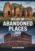 Atlas of Abandoned Places 2025: Exploring Forgotten Cities, Lost Civilizations, and Hidden Ruins from Africa to Asia, Europe to the Americas B0FFT6J5BC Book Cover