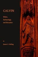 Calvin: Ethics, Eschatology, and Education 1443822620 Book Cover