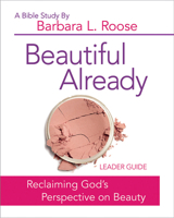 Beautiful Already - Women's Bible Study Leader Guide: Reclaiming God's Perspective on Beauty 1501813560 Book Cover