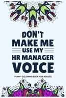 Don't Make Me Use My HR Manager Voice Funny Coloring Book For Adults: Humorous HR Notebook, Stress Relief Coloring For HR Employees, To Do List Planner, HR Coloring Book For Adults, Appreciation for H 1676533389 Book Cover