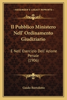 Il Pubblico Ministero Nell' Ordinamento Giudiziario: E Nell' Esercizio Dell' Azione Penale (1906) 1168424747 Book Cover