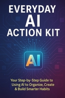 Everyday AI Action Kit: Everyday AI Action Kit is your beginner-friendly guide to making Artificial Intelligence a simple, powerful tool you can use at home, at work, and in your personal growth. B0FLDTS4LY Book Cover