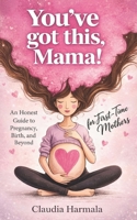 YOU’VE GOT THIS, MAMA!: An Honest Guide to Pregnancy, Birth, and Beyond for First-Time Mothers | A Positive Handbook for Expecting Women. Empowering Support and 2026 Survival Essentials B0GTWDDFLL Book Cover