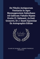 De Fibulis Antiquorum Vestiariis In Agro Neomagensium Suburbano Ad Gallicam Vahalis Ripam Erutis Cl. Salmasii, Jo.fred. Gronovii, Et J. Smeti Epistolae Ex Autographis Editae 1020548355 Book Cover