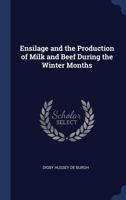 Ensilage and the Production of Milk and Beef During the Winter Months 1340328232 Book Cover