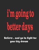 I'm going to better days: Believe and go to fight for your big dream 166175015X Book Cover