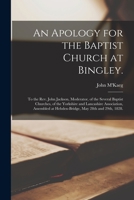 An Apology for the Baptist Church at Bingley.: To the Rev. John Jackson, Moderator, of the Several Baptist Churches, of the Yorkshire and Lancashire A 1014991293 Book Cover
