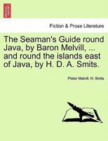 The Seaman's Guide round Java, by Baron Melvill, ... and round the islands east of Java, by H. D. A. Smits. 1241087466 Book Cover