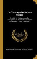 La Chronique de Sulpice S�v�re: Pr�c�d� de Prol�gom�nes Sur l'Usurpation de Maxime, Sur Le Proc�s de Priscillien ... Par A. Lavertujon... 1271308274 Book Cover