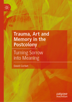 Trauma, Art and Memory in the Postcolony: Turning Sorrow Into Meaning 3031709411 Book Cover