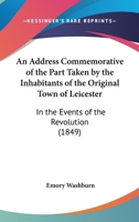 An Address Commemorative of the Part Taken by the Inhabitants of the Original Town of Leicester: In the Events of the Revolution 1179136349 Book Cover