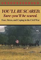 You'll Be Scared. Sure-You'll Be Scared - Fear, Stress, and Coping in the Civil War 0977712591 Book Cover