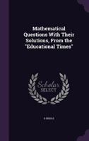 Mathematical Questions With Their Solutions, From the Educational Times 1016100191 Book Cover