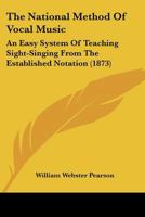 The National Method Of Vocal Music: An Easy System Of Teaching Sight-Singing From The Established Notation 1120907411 Book Cover