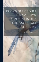 Poems on Man in his Varioys Aspects Under the American Republic 1022124730 Book Cover