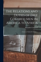 The Relations and Duties of Free Colored Men in America to Africa: a Letter to Charles B. Dunbar ... 1275848222 Book Cover