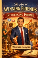 The Art of Winning Friends and Influencing People: A Practical Guide to Communication, Influence, and Personal Success | Handbook for Personal and Professional Success B0GNKJ2DC2 Book Cover
