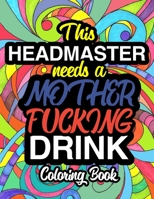 This Headmaster Needs A Mother Fucking Drink: A Sweary Adult Coloring Book For Swearing Like A Headmaster - Curse Word Holiday Gift & Birthday Present For Headmaster Headmistress & Head Of School - He 1710390042 Book Cover