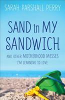 Sand in My Sandwich: And Other Motherhood Messes I'm Learning to Love 0800724100 Book Cover