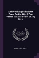 Early Writings Of Robert Percy Smith, Wih A Few Verses In Later Years. Ed. By R.v.s 1379228409 Book Cover