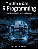 The Ultimate Guide to R programming: From Fundamentals to Expert Methods (Programming books) B0FM84RFB4 Book Cover