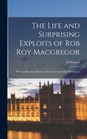 The Life and Surprising Exploits of Rob Roy MacGregor: With an Historical Sketch of the Celebrated Clan McGregor (Classic Reprint) 1017814279 Book Cover
