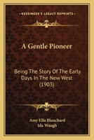 A Gentle Pioneer: Being the Story of the Early Days in the New West 0526193395 Book Cover