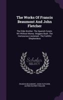 The Works of Francis Beaumont and John Fletcher: The Elder Brother. the Spanish Curate. Wit Without Money. Beggars Bush. the Humourous Lieutenant. the Faithful Shepherdess 1022870076 Book Cover